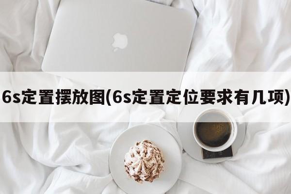 6s定置摆放图(6s定置定位要求有几项)